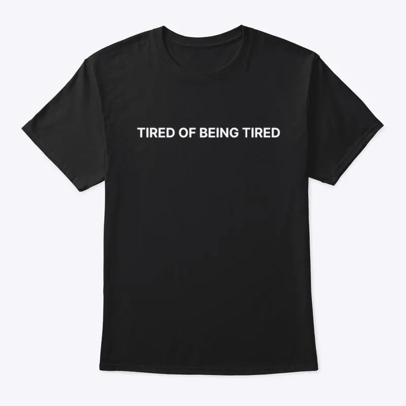 TIRED OF BEING TIRED